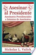 libro Asesinar Al Presidente. Asesinatos Presidenciales E Intentos De Asesinatos