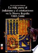 libro La Vida Entre El Judaísmo Y El Cristianismo En La Nueva España, 1580 1606