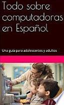 libro Todo Sobre Computadoras En Español: Una Guía Para Adolescentes Y Adultos