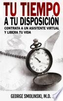 libro Tu Tiempo A Tu Disposición: Contrata A Un Asistente Virtual Y Libera Tu Vida