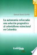 libro La Autonomía Reforzada: Una Solución Pragmática Al Colonialismo Estructural En Colombia