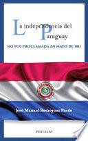 libro La Independencia Del Paraguay No Fue Proclamada En Mayo De 1811