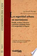 libro La Seguridad Urbana En Movimiento: Estado, Acciones Colectivas Y Prácticas Cotidianas Frente A La Inseguridad En Bogotá