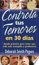 libro Controla Tus Temores En 30 Dias: Ayuda Practica Para Tener Una Vida Mas Tranquila Y Productiva = 30 Days To Taming Your Fears