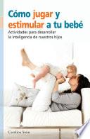 libro Cómo Jugar Y Estimular A Tu Bebé, Actividades Para Desarrollar La Inteligencia De Nuestro Hijo.